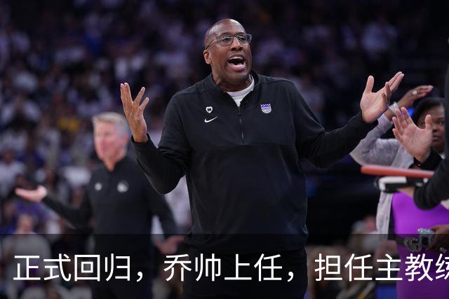 正式回归，乔帅上任，担任主教练，新球队曝光，曾执教中国男篮