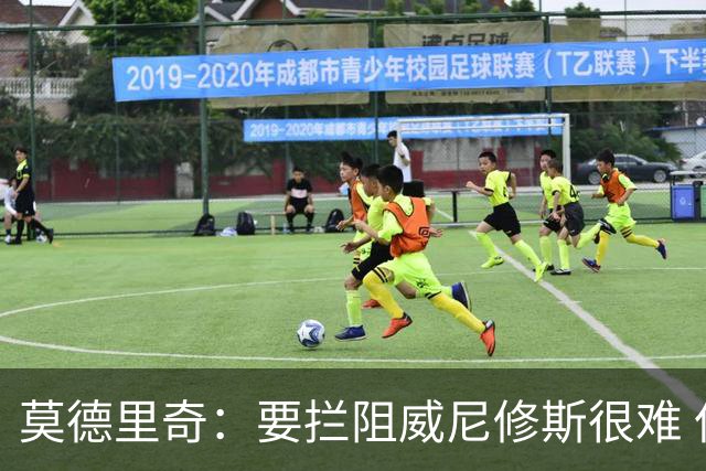 莫德里奇：要拦阻威尼修斯很难 但我会尽力去做
