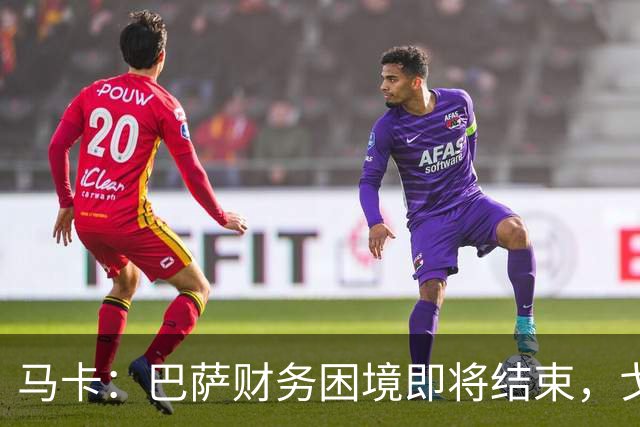 马卡：巴萨财务困境即将结束，戈登加盟是第一个信号